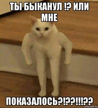 ты быканул !? или мне показалось?!??!!!??