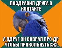 поздравил друга в контакте а вдруг он соврал про др чтобы прикольнуться?