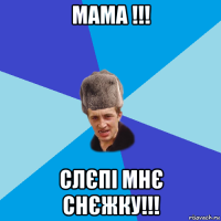 мама !!! слєпі мнє снєжку!!!