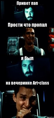 Привет пап Прости что пропал я был на вечеринке Art•class