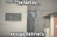 эй парень... хочешь получить?