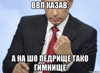 ввп казав: а на шо педрище тако гимнище