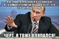 - я не знаю, я проснулся, а тут вон дэн… я-то думал, что уже на посадку, а тут… что это за хрень, парни? черт, я тоже вляпался!