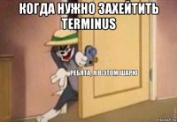 когда нужно захейтить terminus 