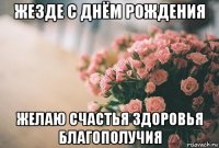 жезде с днём рождения желаю счастья здоровья благополучия