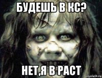 будешь в кс? нет,я в раст