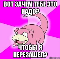 вот зачем тебе это надо? чтобы я перезашел?