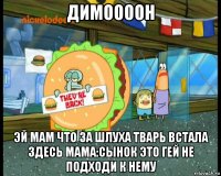 димоооон эй мам что за шлуха тварь встала здесь мама:сынок это гей не подходи к нему