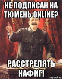 не подписан на тюмень online? расстрелять нафиг!