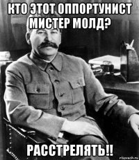 кто этот оппортунист мистер молд? расстрелять!!