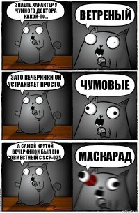 Знаете, характер у Чумного доктора какой-то... ВЕТРЕНЫЙ Зато вечеринки он устраивает просто... ЧУМОВЫЕ А самой крутой вечеринкой был его совместный с SCP-035... МАСКАРАД