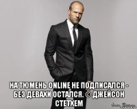  на тюмень online не подписался - без девахи остался. © джейсон стетхем