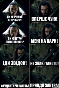 Ви ж вчений секретар?! Вперше чую! Ви ж Петро Олексійович? Мені на пари! Іди звідси! Не знаю такого! Студенти чекають! Прийди завтра!