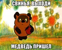 свинья, выходи медведь пришел