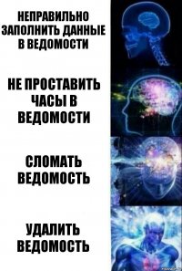 неправильно заполнить данные в ведомости не проставить часы в ведомости сломать ведомость УДАЛИТЬ ВЕДОМОСТЬ