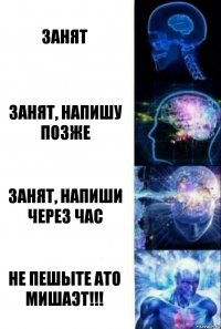 Занят Занят, напишу позже Занят, напиши через час Не пешыте ато мишаэт!!!