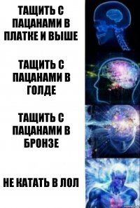 Тащить с пацанами в платке и выше Тащить с пацанами в голде Тащить с пацанами в бронзе Не катать в лол