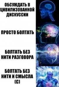 Обсуждать в цивилизованной дискуссии ПРосто болтать БОлтать без нити разговора Болтать без нити и смысла (с)