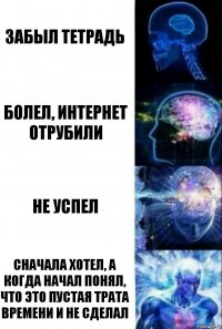 забыл тетрадь болел, интернет отрубили не успел сначала хотел, а когда начал понял, что это пустая трата времени и не сделал