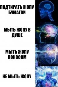 Подтирать жопу бумагой Мыть жопу в душе Мыть жопу поносом Не мыть жопу