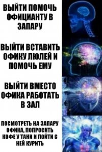 Выйти помочь официанту в запару Выйти вставить офику люлей и помочь ему Выйти вместо офика работать в зал Посмотреть на запару офика, попросить кофе у Тани и пойти с ней курить