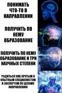 понимать что-то в направлении получить по нему образование получить по нему образование и три научных степени родиться уже крутым и опытным специалистом и экспертом по целому направлению