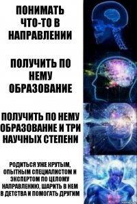 понимать что-то в направлении получить по нему образование получить по нему образование и три научных степени родиться уже крутым, опытным специалистом и экспертом по целому направлению, шарить в нем в детства и помогать другим