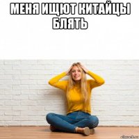 меня ищют китайцы блять 