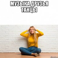 музыка друзья танцы 