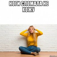 ноги сломала не хожу 