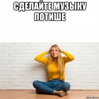 сделайте музыку потише 