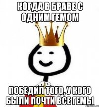 когда в браве с одним гемом победил того, у кого были почти все гемы