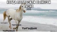 когда попросили вынести тусно 