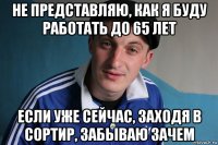 не представляю, как я буду работать до 65 лет если уже сейчас, заходя в сортир, забываю зачем