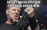 когда со всей злостью готовишь новый мем 