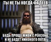 ты не ты когда фадеев будь проще живи с рексона, и не будет никокого пота!