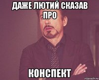 даже лютий сказав про конспект