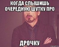 когда слышишь очередную шутку про дрочку