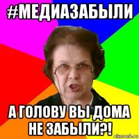 #медиазабыли а голову вы дома не забыли?!