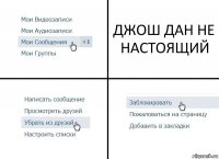 ДЖОШ ДАН НЕ НАСТОЯЩИЙ