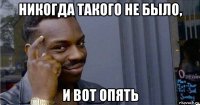 никогда такого не было, и вот опять