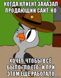 когда клиент заказал продающий сайт, но хочет, чтобы всё было "по его" и при этом ещё работало