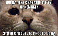 когда тебе сказали что ты приёмный это не слёзы это просто вода