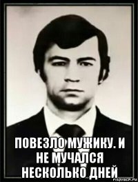  повезло мужику. и не мучался несколько дней