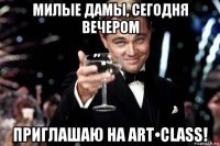 милые дамы, сегодня вечером приглашаю на art•class!