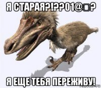 я старая?!??01@₽? я еще тебя переживу!