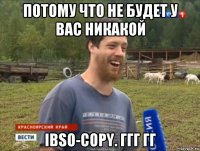 потому что не будет у вас никакой ibso-copy. ггг гг