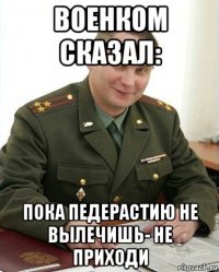 военком сказал: пока педерастию не вылечишь- не приходи