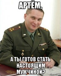 артём, а ты готов стать настоящим мужчиной?