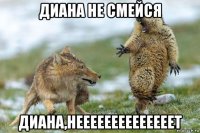 диана не смейся диана,неееееееееееееет